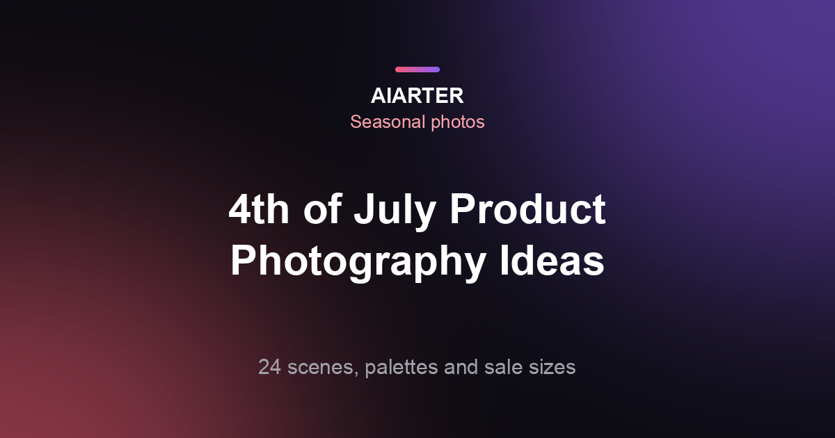 4th of July Product Photography Ideas (2027): 24 Scenes, Palettes and Sale Sizes