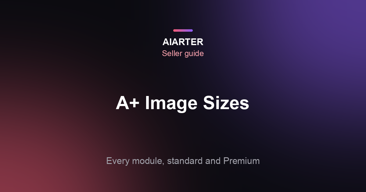 Amazon A+ Content Image Sizes (2026): Every Standard and Premium Module