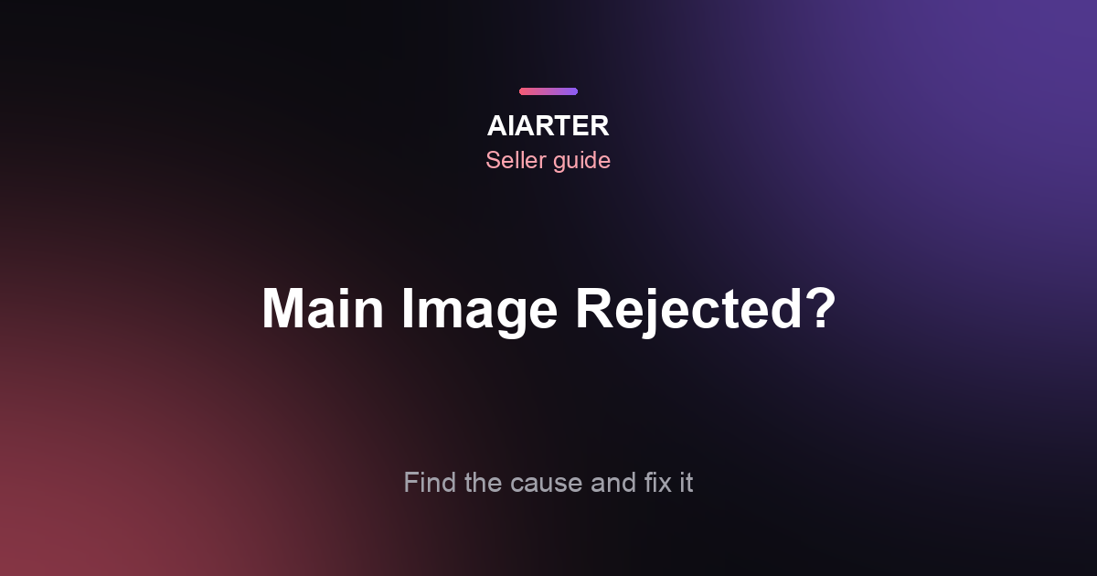 Amazon Main Image Rejected or Suppressed? Causes and How to Fix Each One