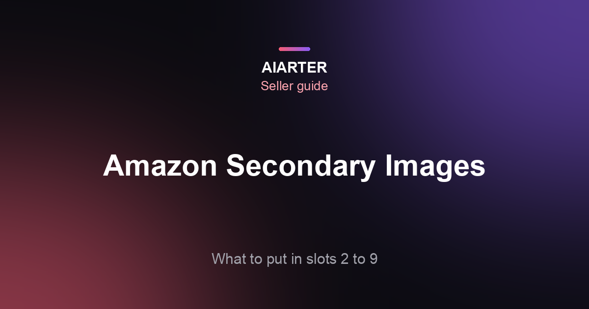 Amazon Secondary Images: What to Put in Slots 2 to 9 (With a Slot-by-Slot Plan)