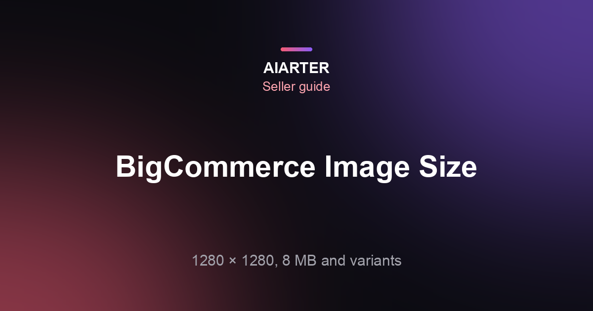 BigCommerce Product Image Size (2026): 1280×1280, 8 MB Limit and Variant Images