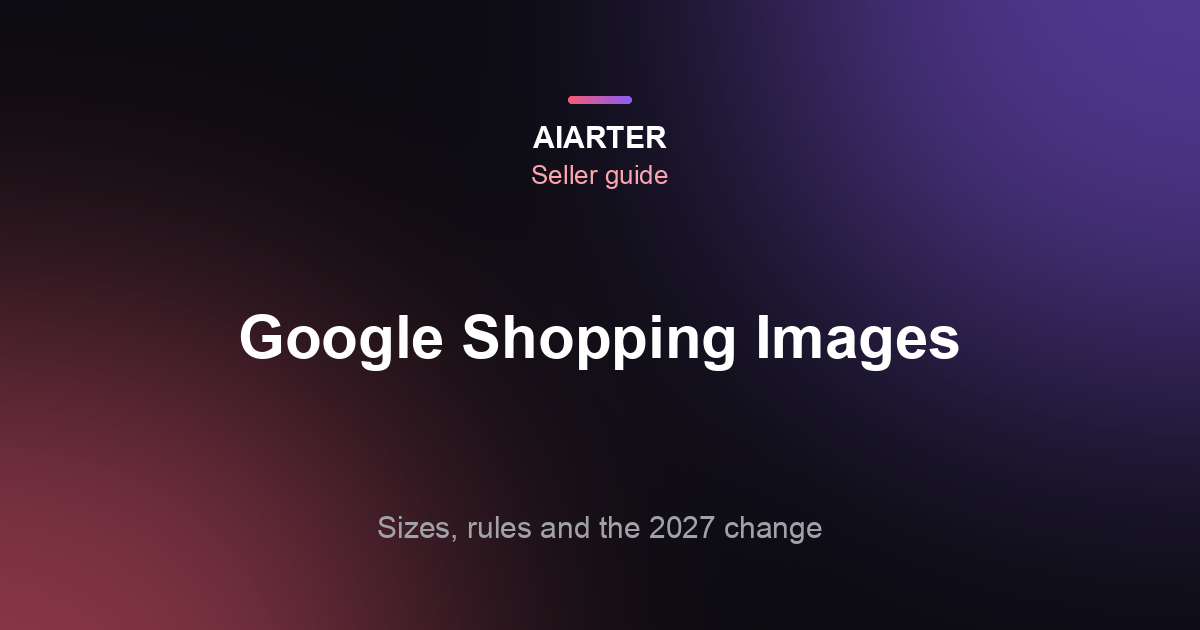 Google Shopping Image Requirements (2026): Sizes, Rules and the 500 px Change