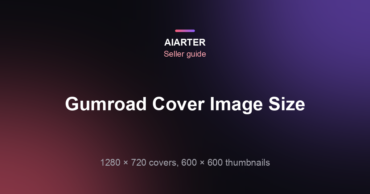 Gumroad Cover Image Size (2026): 1280×720 Covers, 600×600 Thumbnails and File Types