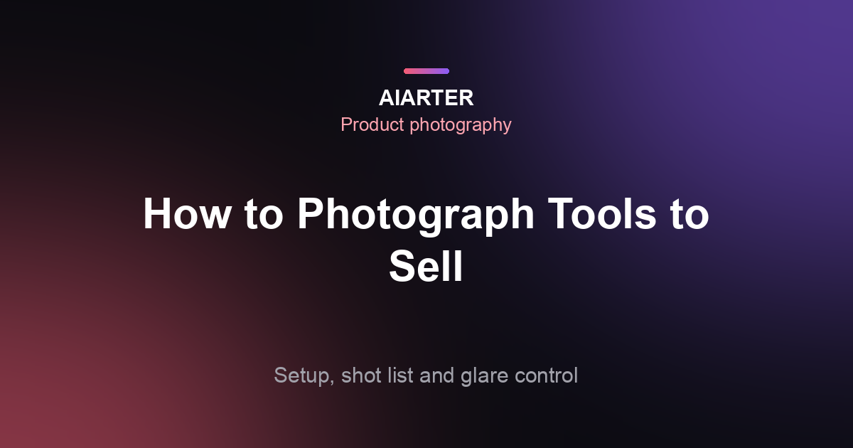 How to Photograph Tools to Sell (2026): Setup, Shot List and Glare Control