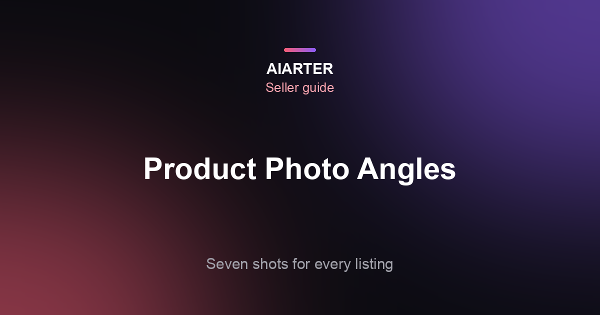 Product Photography Angles (2026): 7 Shots Every Listing Needs, With a Shot List