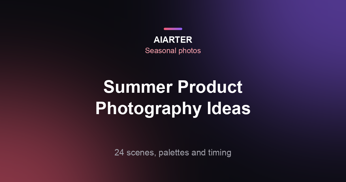 Summer Product Photography Ideas (2027): 24 Scenes, Palettes and Timing